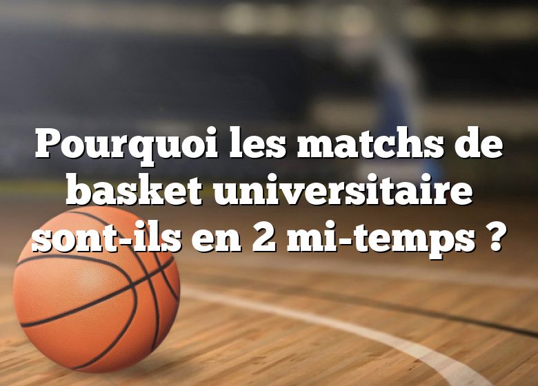 Pourquoi les matchs de basket universitaire sont-ils en 2 mi-temps ?